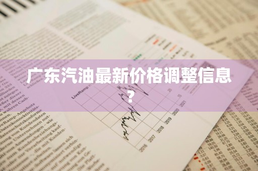 广东汽油最新价格调整信息?