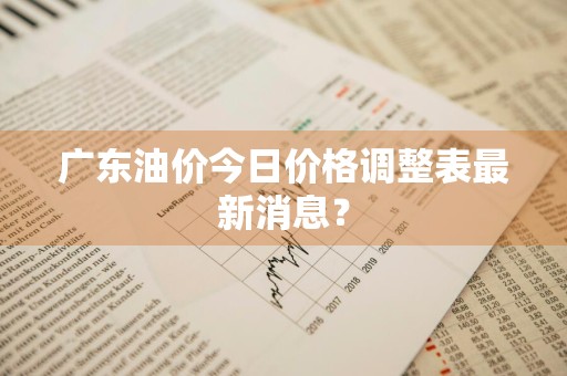 广东油价今日价格调整表最新消息？