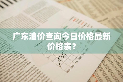 广东油价查询今日价格最新价格表？