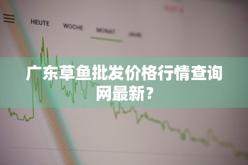 广东草鱼批发价格行情查询网最新？