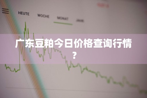 广东豆粕今日价格查询行情？