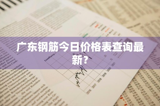 广东钢筋今日价格表查询最新?