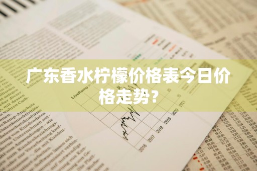 广东香水柠檬价格表今日价格走势？