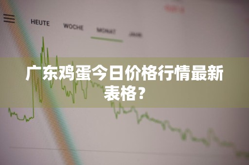广东鸡蛋今日价格行情最新表格？