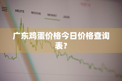 广东鸡蛋价格今日价格查询表？