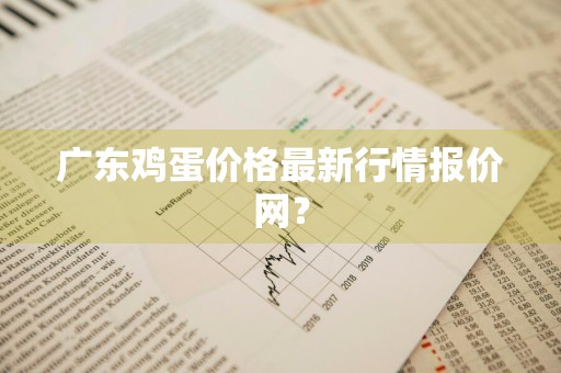 广东鸡蛋价格最新行情报价网？