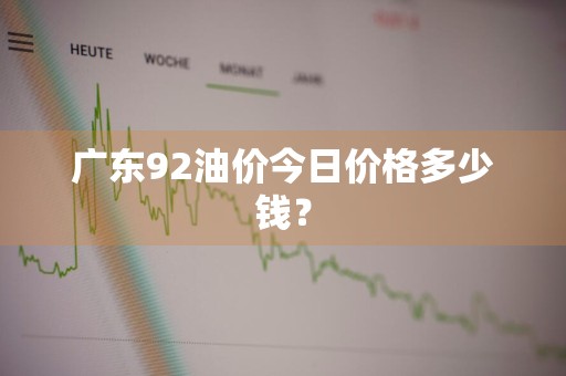 广东92油价今日价格多少钱?