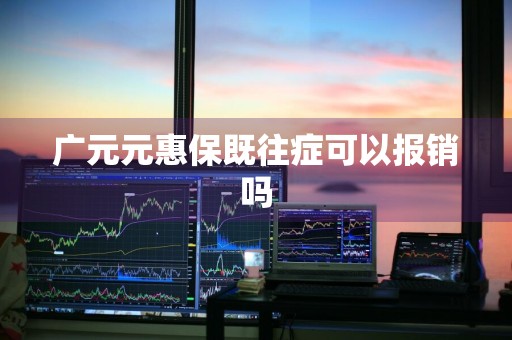 广元元惠保既往症可以报销吗
