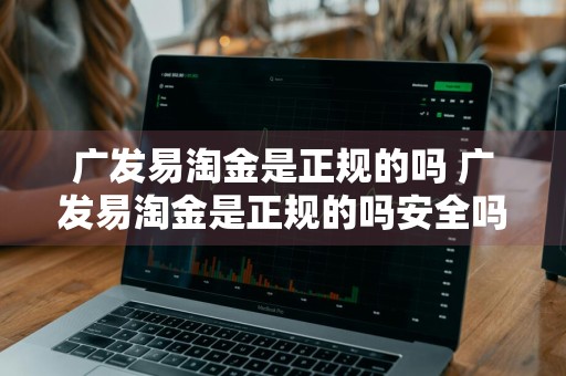 广发易淘金是正规的吗 广发易淘金是正规的吗安全吗