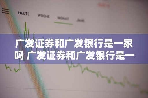广发证券和广发银行是一家吗 广发证券和广发银行是一家吗
