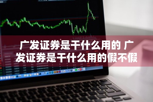 广发证券是干什么用的 广发证券是干什么用的假不假