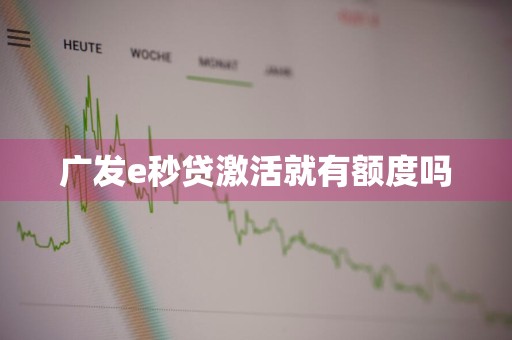 广发e秒贷激活就有额度吗