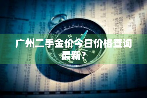 广州二手金价今日价格查询最新？