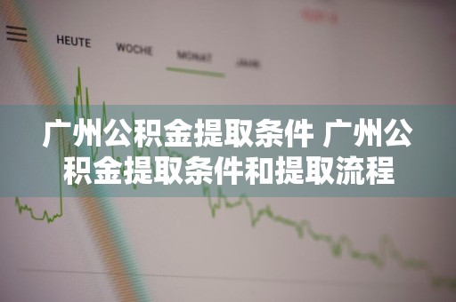 广州公积金提取条件 广州公积金提取条件和提取流程