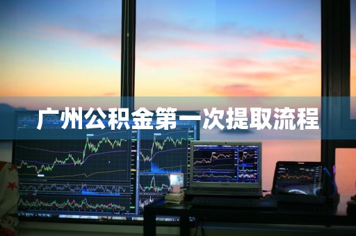 广州公积金第一次提取流程