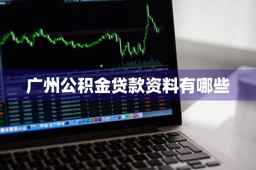 广州公积金贷款资料有哪些
