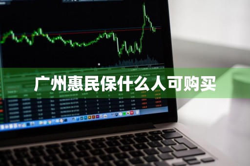 广州惠民保什么人可购买