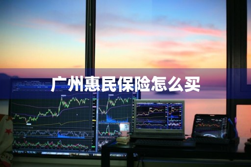 广州惠民保险怎么买