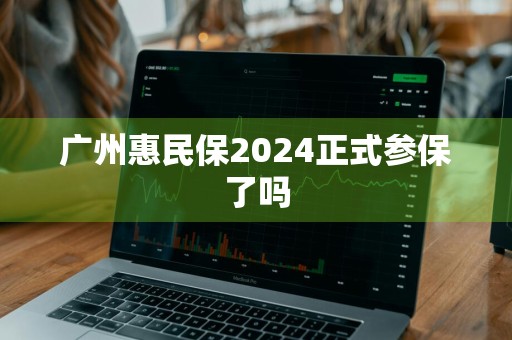 广州惠民保2024正式参保了吗