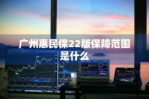 广州惠民保22版保障范围是什么