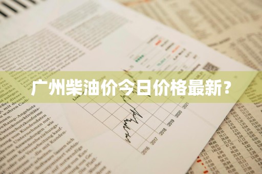 广州柴油价今日价格最新？