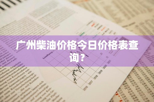 广州柴油价格今日价格表查询？
