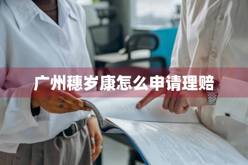 广州穗岁康怎么申请理赔