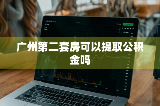 广州第二套房可以提取公积金吗