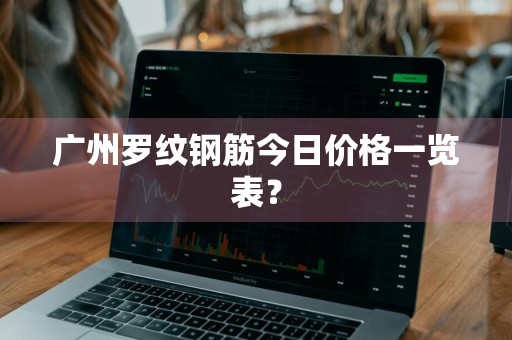 广州罗纹钢筋今日价格一览表？