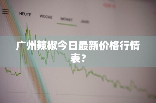 广州辣椒今日最新价格行情表？