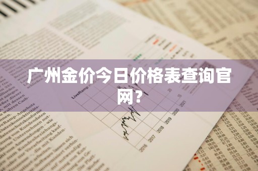 广州金价今日价格表查询官网？