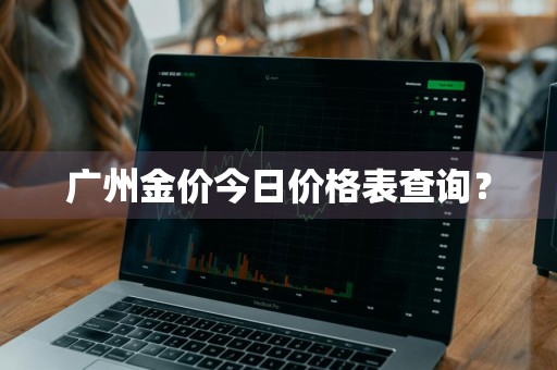 广州金价今日价格表查询？