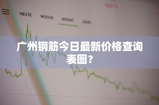 广州钢筋今日最新价格查询表图？