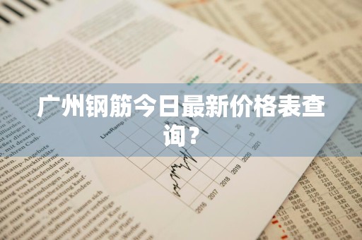 广州钢筋今日最新价格表查询？