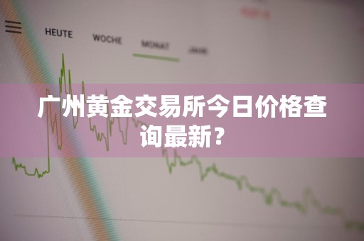 广州黄金交易所今日价格查询最新？
