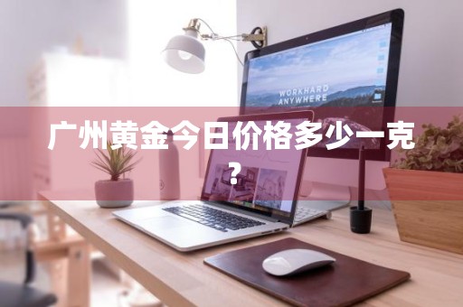 广州黄金今日价格多少一克？