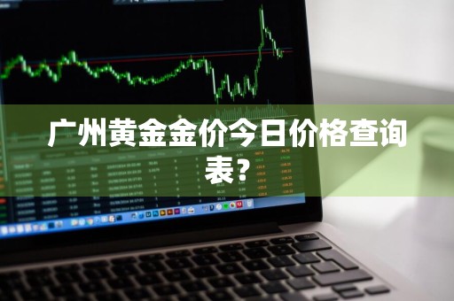广州黄金金价今日价格查询表？