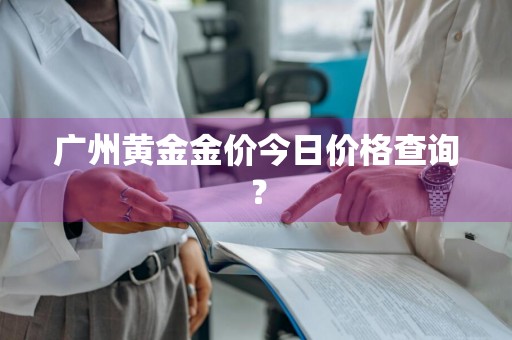 广州黄金金价今日价格查询？