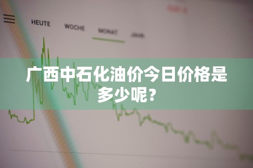广西中石化油价今日价格是多少呢？