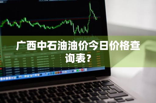 广西中石油油价今日价格查询表？
