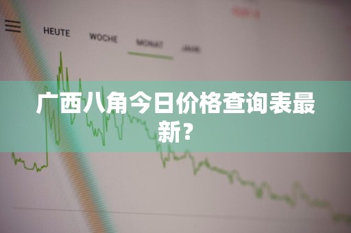 广西八角今日价格查询表最新？