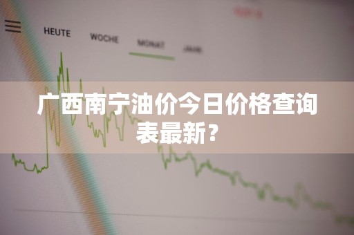 广西南宁油价今日价格查询表最新？