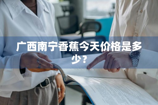 广西南宁香蕉今天价格是多少？