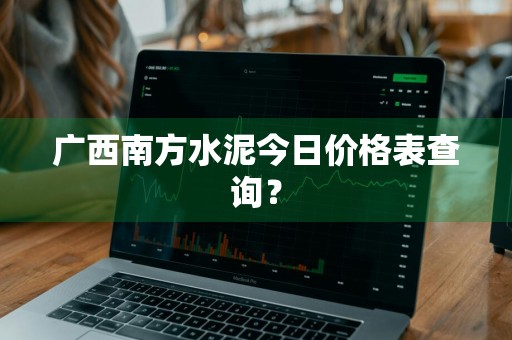 广西南方水泥今日价格表查询？