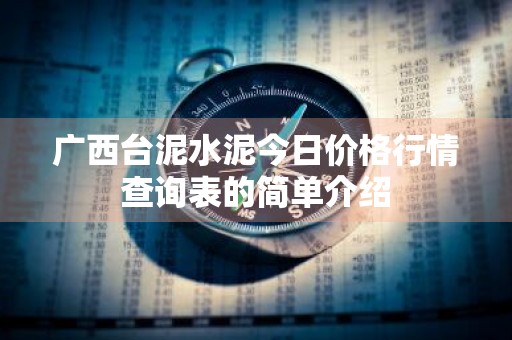 广西台泥水泥今日价格行情查询表的简单介绍