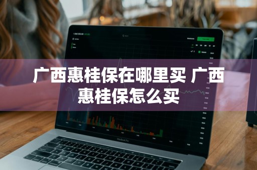 广西惠桂保在哪里买 广西惠桂保怎么买