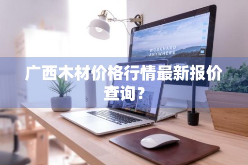 广西木材价格行情最新报价查询？