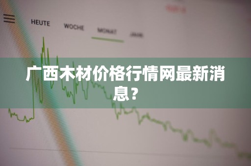 广西木材价格行情网最新消息？