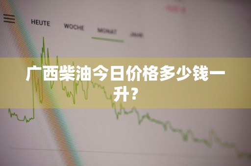 广西柴油今日价格多少钱一升？