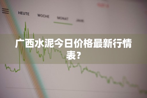 广西水泥今日价格最新行情表？